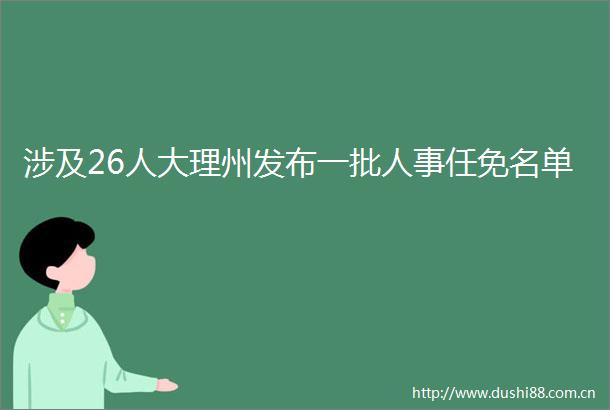 涉及26人大理州发布一批人事任免名单