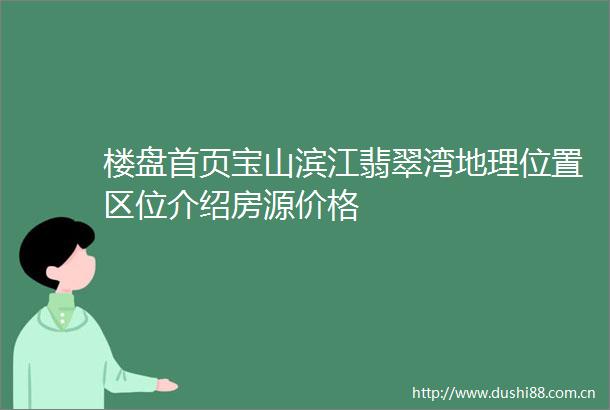 楼盘首页宝山滨江翡翠湾地理位置区位介绍房源价格