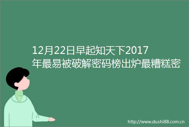 12月22日早起知天下2017年最易被破解密码榜出炉最糟糕密码还是它