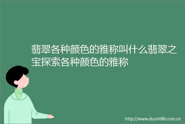 翡翠各种颜色的雅称叫什么翡翠之宝探索各种颜色的雅称