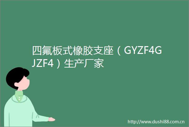 四氟板式橡胶支座（GYZF4GJZF4）生产厂家