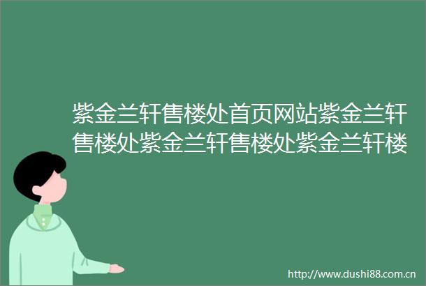 紫金兰轩售楼处首页网站紫金兰轩售楼处紫金兰轩售楼处紫金兰轩楼盘详情