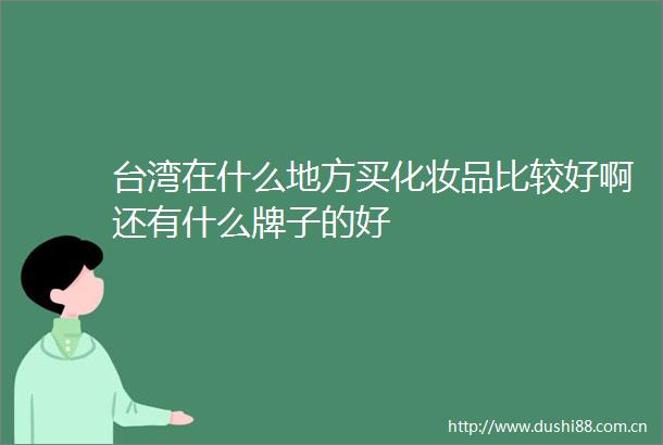 台湾在什么地方买化妆品比较好啊还有什么牌子的好