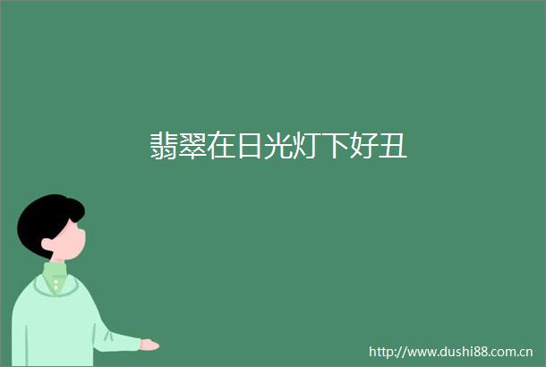 翡翠在日光灯下好丑