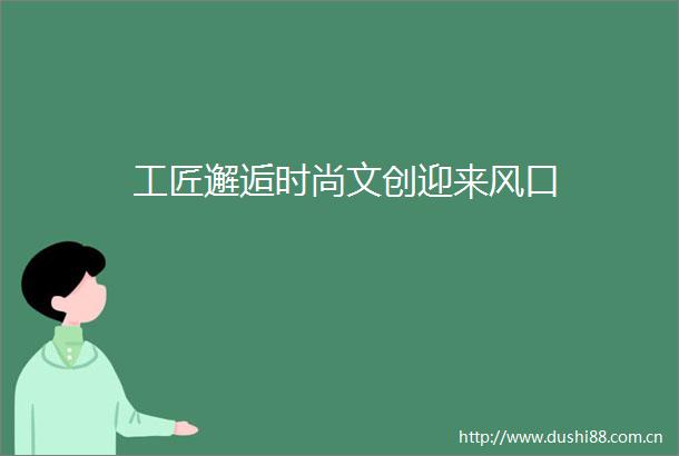 工匠邂逅时尚文创迎来风口