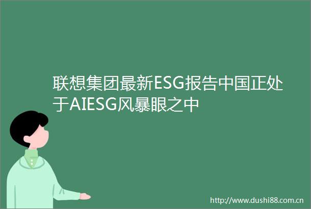 联想集团最新ESG报告正处于AIESG风暴眼之中