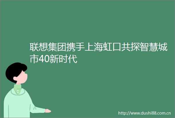 联想集团携手上海虹口共探智慧城市40新时代