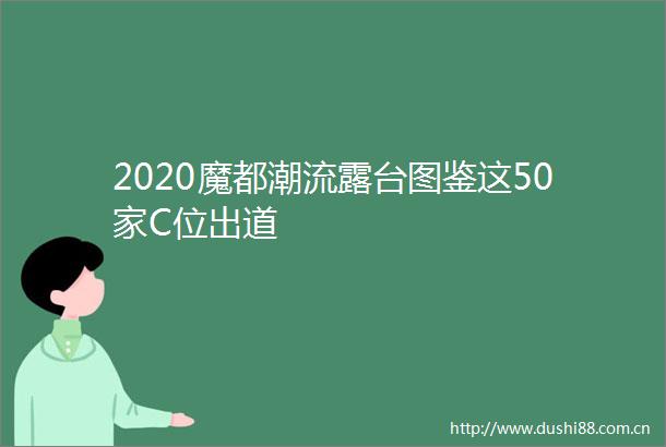 2020魔都潮流露台图鉴这50家C位出道