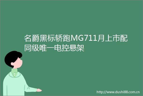名爵黑标轿跑MG711月上市配同级唯一电控悬架