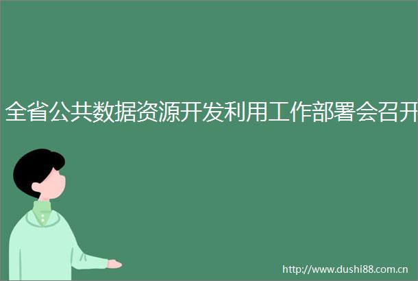 全省公共数据资源开发利用工作部署会召开