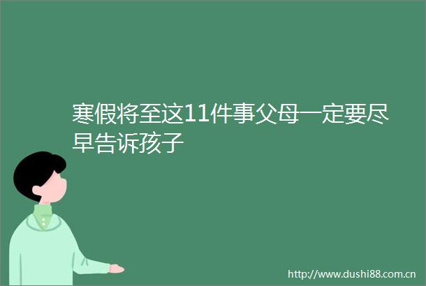 寒假将至这11件事父母一定要尽早告诉孩子
