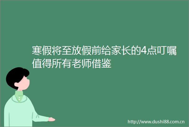 寒假将至放假前给家长的4点叮嘱值得所有老师借鉴
