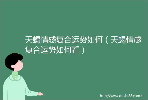 天蝎情感复合运势如何（天蝎情感复合运势如何看）