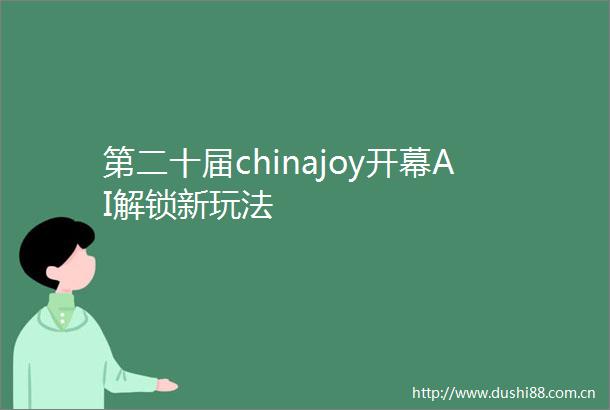 第二十届chinajoy开幕AI解锁新玩法