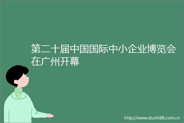 第二十届国际中小企业博览会在广州开幕