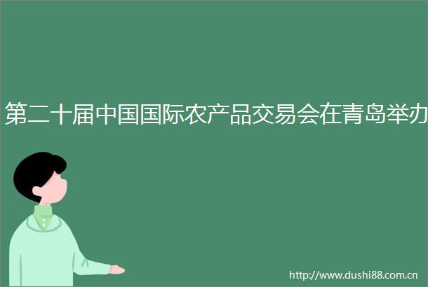 第二十届国际农产品交易会在青岛举办