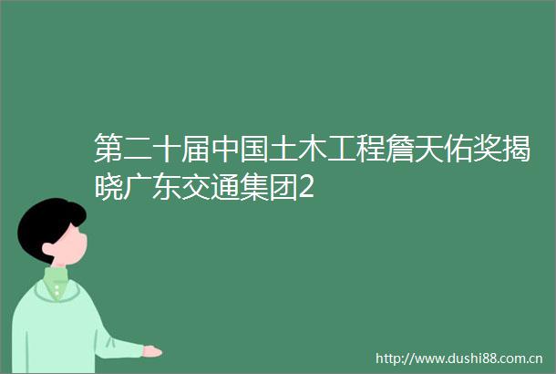 第二十届土木工程詹天佑奖揭晓广东交通集团2