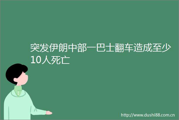 突发伊朗中部一巴士翻车造成至少10人死亡