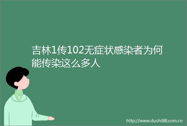吉林1传102无症状感染者为何能传染这么多人