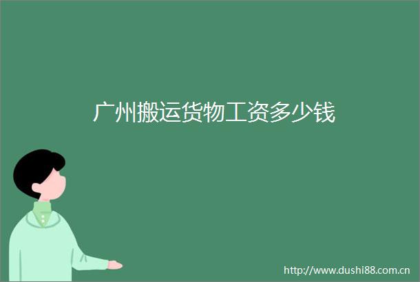 广州搬运货物工资多少钱