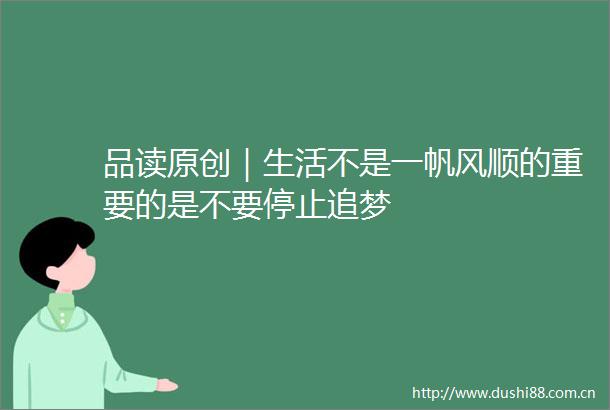 品读原创｜生活不是一帆风顺的重要的是不要停止追梦