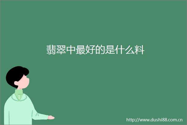 翡翠中最好的是什么料
