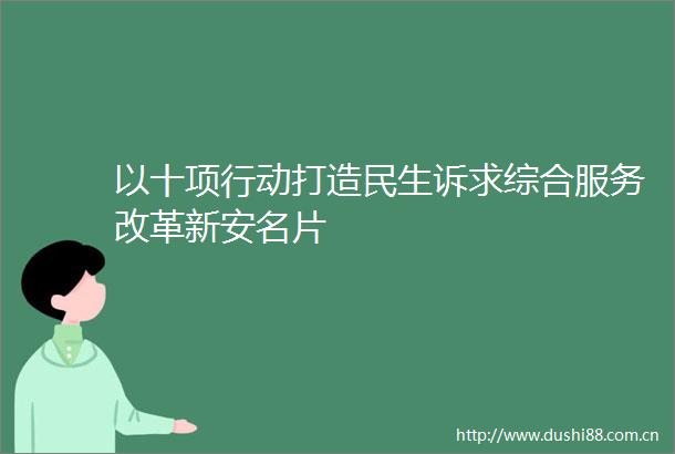 以十项行动打造民生诉求综合服务改革新安名片