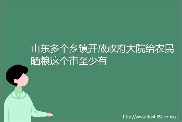 山东多个乡镇开放大院给农民晒粮这个市至少有