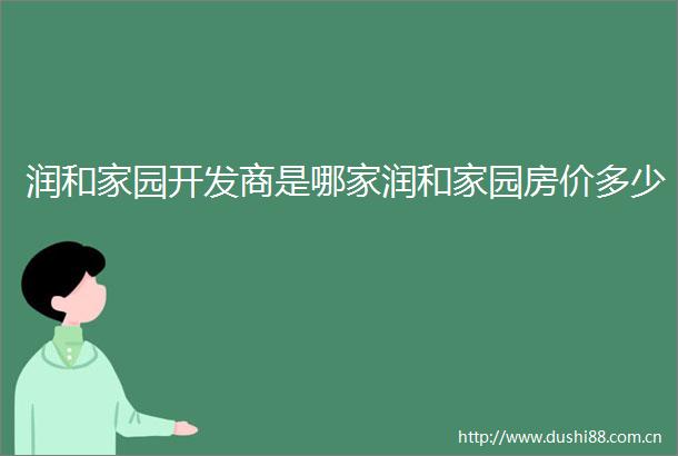 润和家园开发商是哪家润和家园房价多少