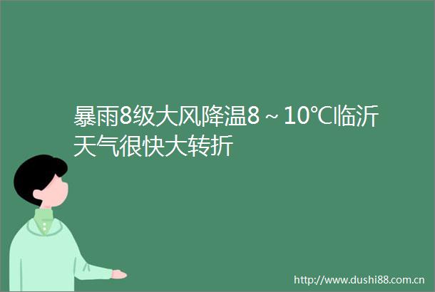 暴雨8级大风降温8～10℃临沂天气很快大转折