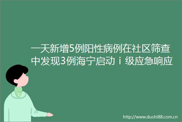 一天新增5例阳性病例在社区筛查中发现3例海宁启动ⅰ级应急响应
