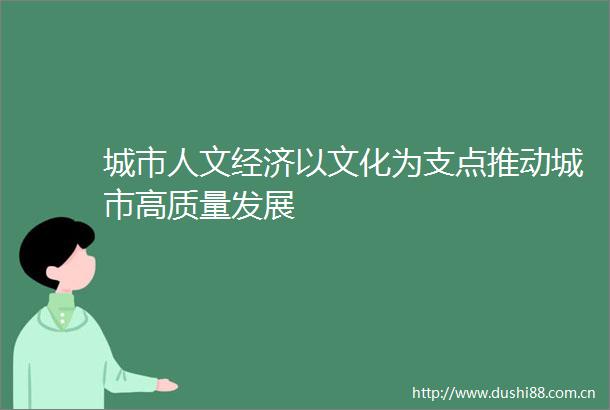 城市人文经济以文化为支点推动城市高质量发展
