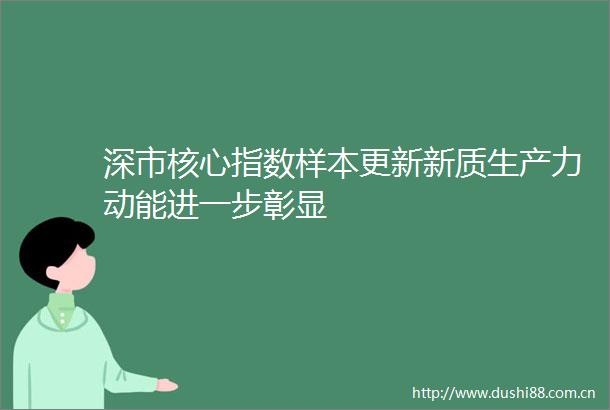 深市核心指数样本更新新质生产力动能进一步彰显
