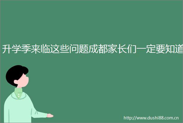 升学季来临这些问题成都家长们一定要知道