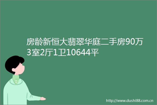 房龄新恒大翡翠华庭二手房90万3室2厅1卫10644平