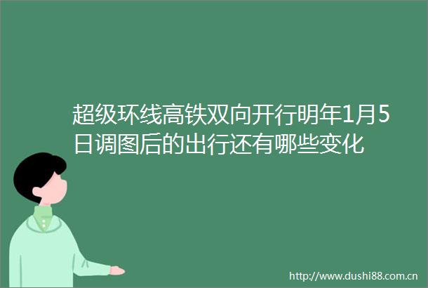 超级环线高铁双向开行明年1月5日调图后的出行还有哪些变化