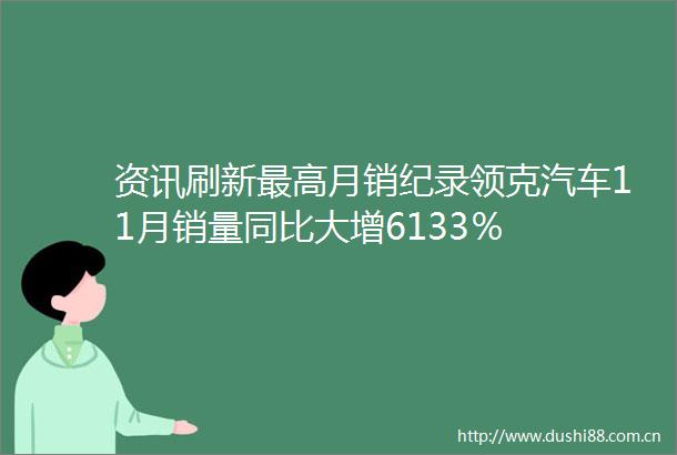 资讯刷新最高月销纪录领克汽车11月销量同比大增6133％