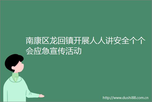 南康区龙回镇开展人人讲安全个个会应急宣传活动