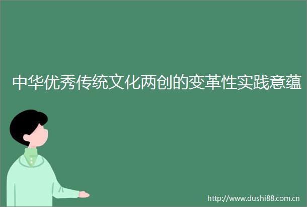 中华优秀传统文化两创的变革性实践意蕴