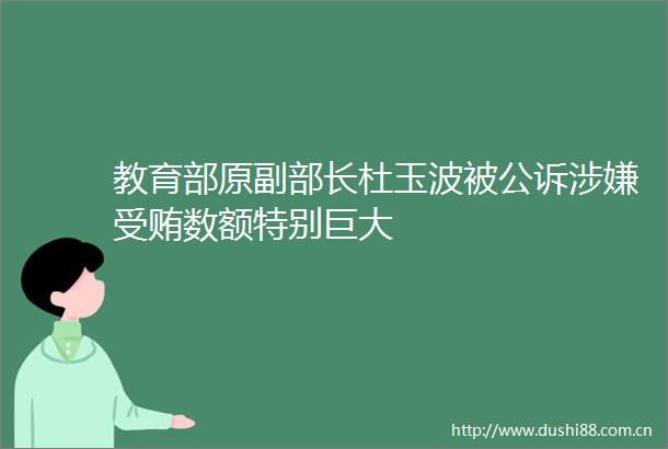 教育部原副部长杜玉波被公诉数额特别巨大