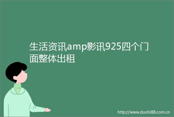 生活资讯amp影讯925四个门面整体出租