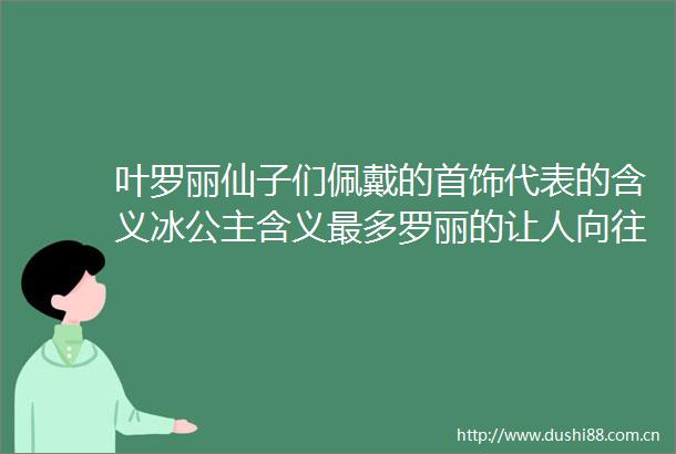 叶罗丽仙子们佩戴的首饰代表的含义冰公主含义最多罗丽的让人向往