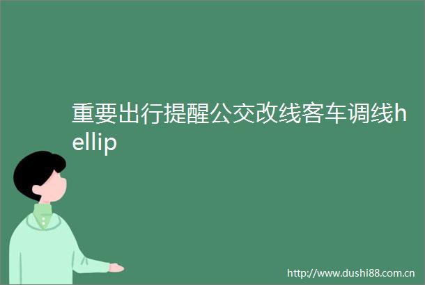 重要出行提醒公交改线客车调线hellip