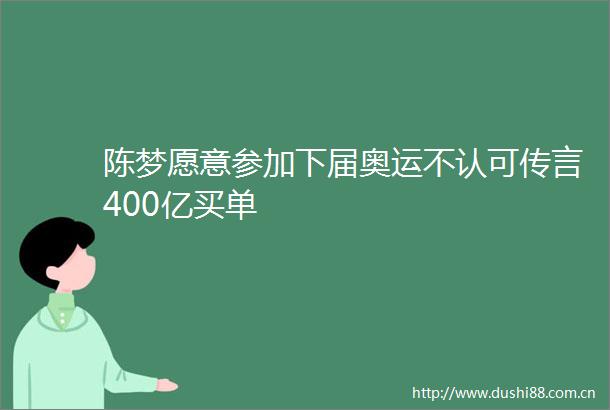 陈梦愿意参加下届奥运不认可传言400亿买单