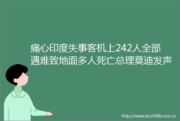 痛心印度失事客机上242人全部遇难致地面多人死亡总理莫迪发声