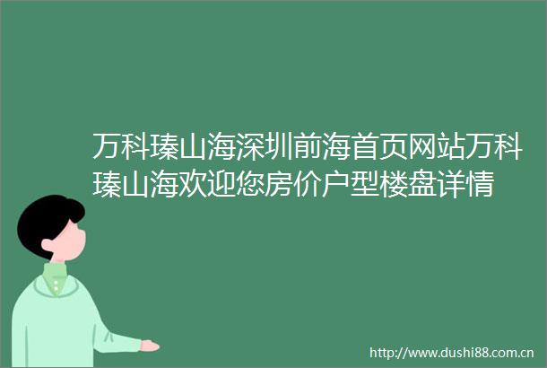 万科瑧山海深圳前海首页网站万科瑧山海欢迎您房价户型楼盘详情