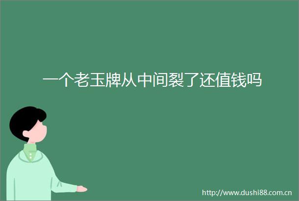 一个老玉牌从中间裂了还值钱吗