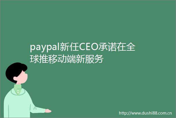 paypal新任CEO承诺在全球推移动端新服务