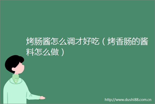 烤肠酱怎么调才好吃（烤香肠的酱料怎么做）