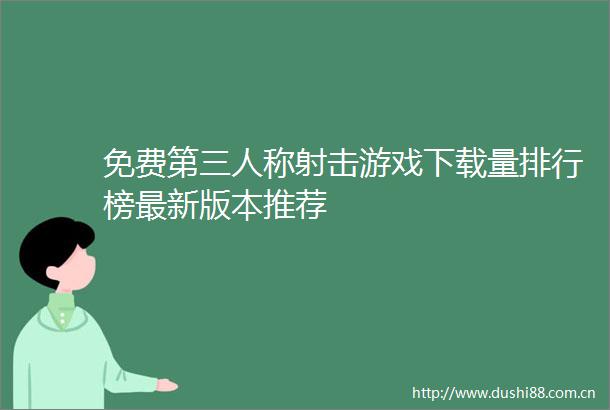 免费第三人称射击游戏下载量排行榜最新版本推荐
